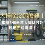 大掃除沒那麼難！掌握5個過年大掃除技巧，輕鬆完成清潔！